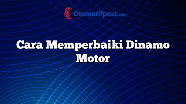 Cara Memperbaiki Dinamo Motor