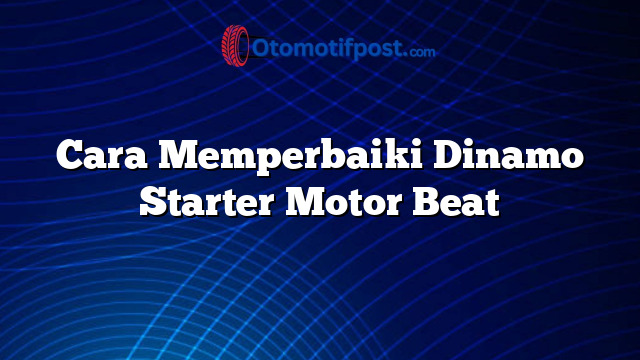 Cara Memperbaiki Dinamo Starter Motor Beat