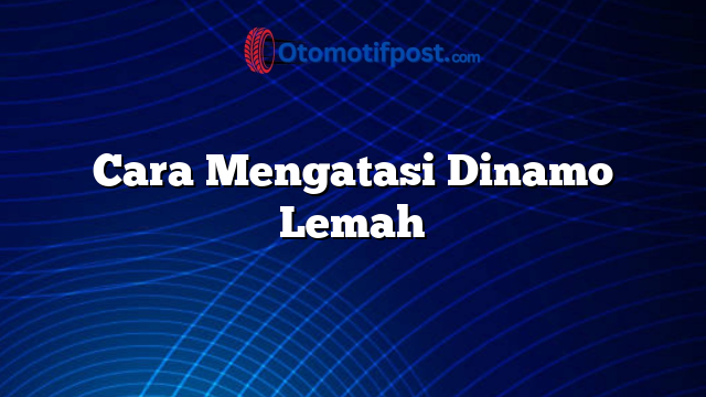Cara Mengatasi Dinamo Lemah