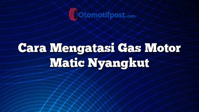 Cara Mengatasi Gas Motor Matic Nyangkut