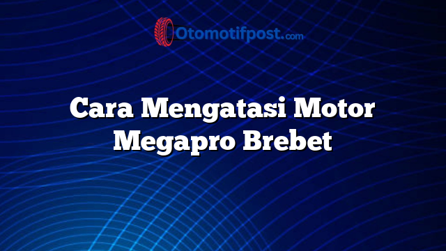 Cara Mengatasi Motor Megapro Brebet