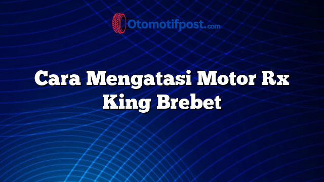 Cara Mengatasi Motor Rx King Brebet