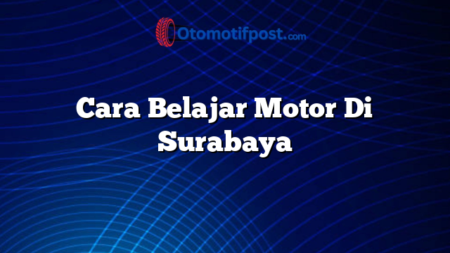 Cara Belajar Motor Di Surabaya