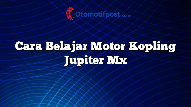 Cara Belajar Motor Kopling Jupiter Mx