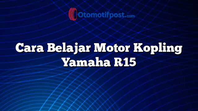 Cara Belajar Motor Kopling Yamaha R15