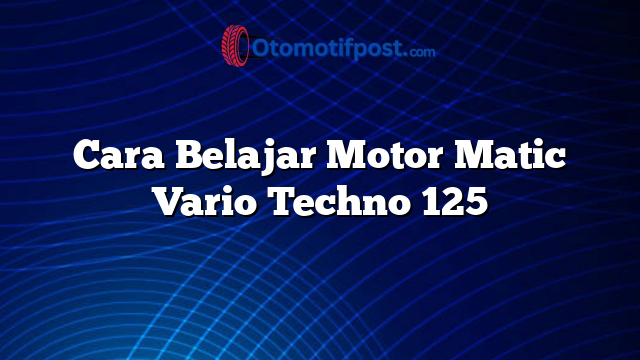 Cara Belajar Motor Matic Vario Techno 125