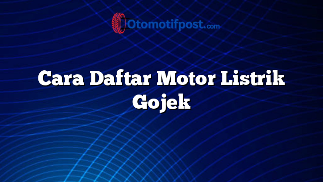 Cara Daftar Motor Listrik Gojek