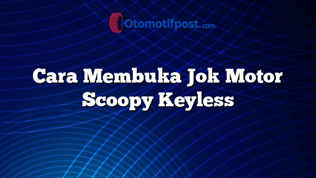 Cara Membuka Jok Motor Scoopy Keyless