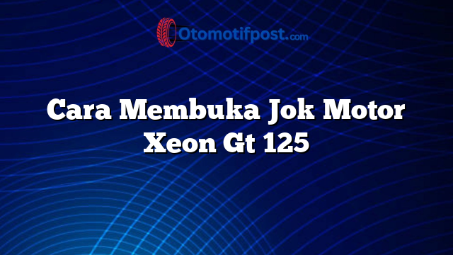Cara Membuka Jok Motor Xeon Gt 125