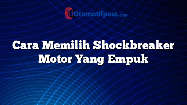 Cara Memilih Shockbreaker Motor Yang Empuk