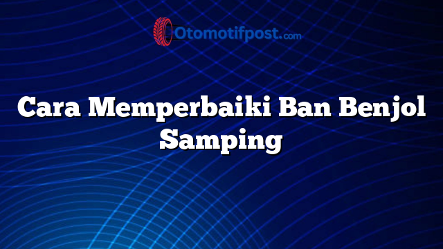 Cara Memperbaiki Ban Benjol Samping