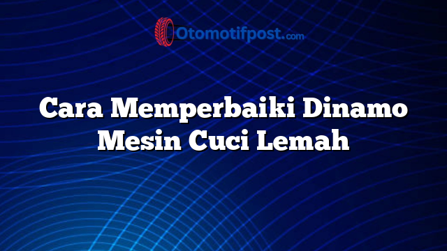 Cara Memperbaiki Dinamo Mesin Cuci Lemah