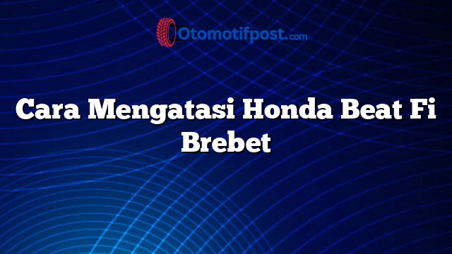 Cara Mengatasi Honda Beat Fi Brebet