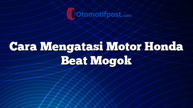 Cara Mengatasi Motor Honda Beat Mogok