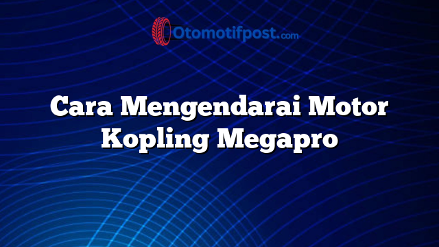 Cara Mengendarai Motor Kopling Megapro
