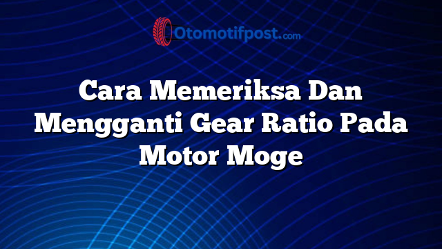 Cara Memeriksa Dan Mengganti Gear Ratio Pada Motor Moge
